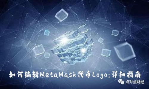 如何编辑MetaMask代币Logo：详细指南