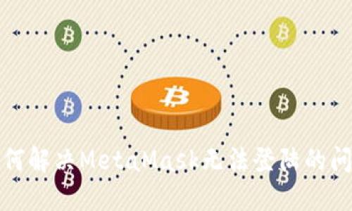 如何解决MetaMask无法登陆的问题