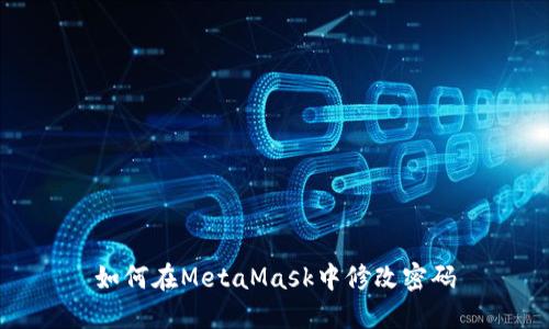 如何在MetaMask中修改密码
