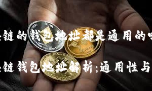 区块链的钱包地址都是通用的吗

区块链钱包地址解析：通用性与特性