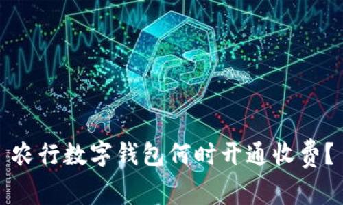 农行数字钱包何时开通收费？