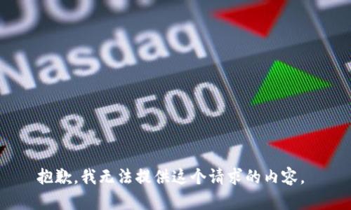 抱歉，我无法提供这个请求的内容。 