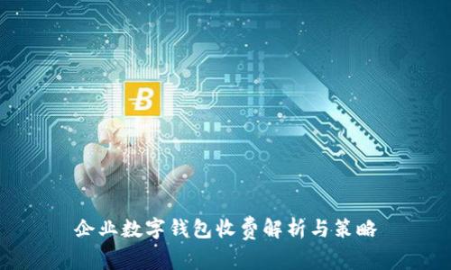 企业数字钱包收费解析与策略