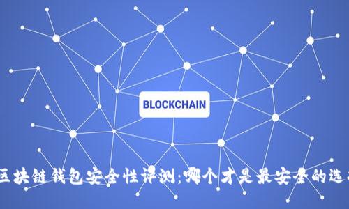 : 区块链钱包安全性评测：哪个才是最安全的选择？