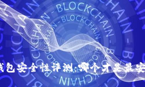 : 区块链钱包安全性评测：哪个才是最安全的选择？