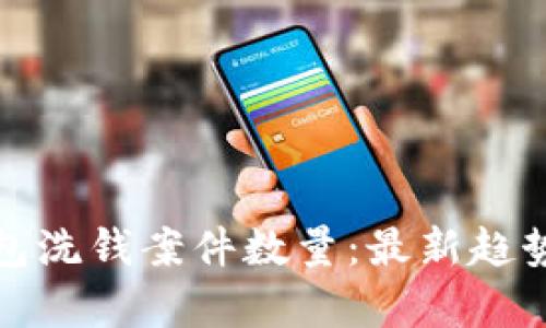 数字钱包洗钱案件数量：最新趋势与分析