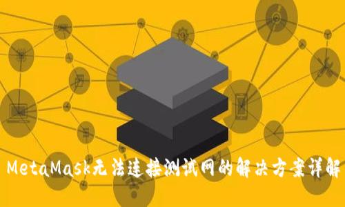 MetaMask无法连接测试网的解决方案详解