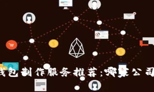 区块链钱包制作服务推荐：哪家公司最靠谱？