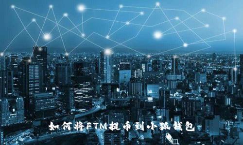 如何将FTM提币到小狐钱包