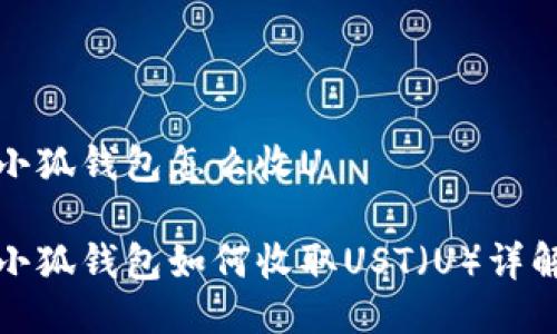 小狐钱包怎么收U

小狐钱包如何收取UST（U）详解