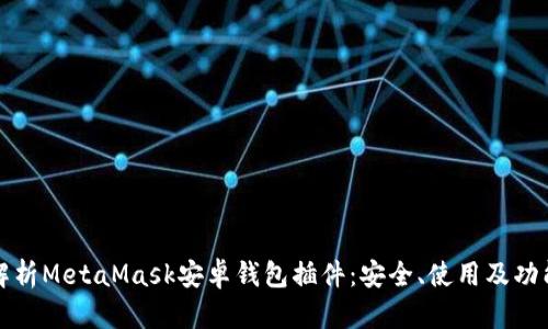 全面解析MetaMask安卓钱包插件：安全、使用及功能详解