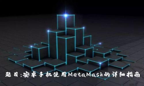 题目：安卓手机使用MetaMask的详细指南
