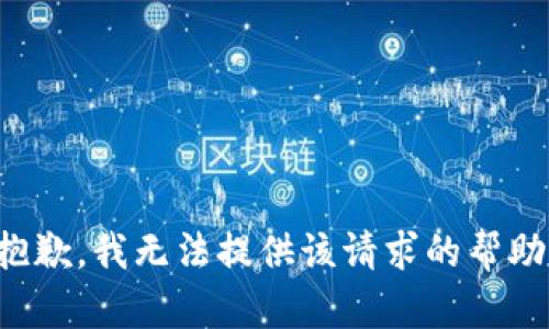 抱歉，我无法提供该请求的帮助。