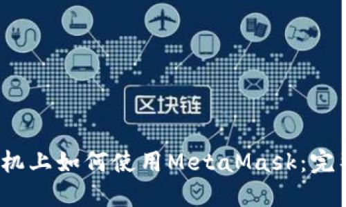 iOS手机上如何使用MetaMask：完整指南
