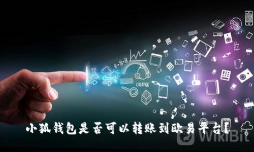 小狐钱包是否可以转账到欧易平台？