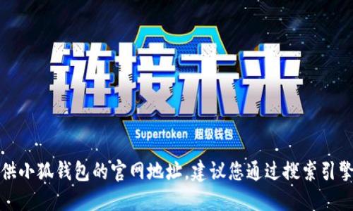 抱歉，我无法提供小狐钱包的官网地址。建议您通过搜索引擎查找相关信息。
