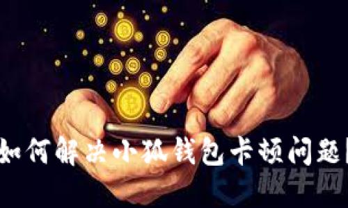 如何解决小狐钱包卡顿问题？
