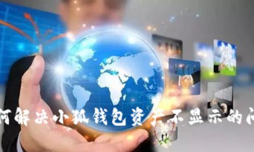 如何解决小狐钱包资产不显示的问题