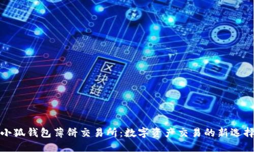 小狐钱包薄饼交易所：数字资产交易的新选择