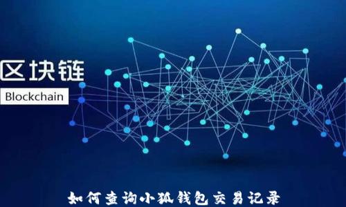
如何查询小狐钱包交易记录