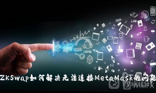 ZKSwap如何解决无法连接MetaMask的问题