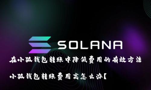 在小狐钱包转账中降低费用的有效方法

小狐钱包转账费用高怎么办？
