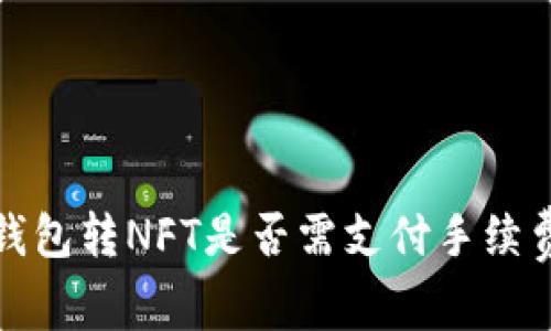 小狐钱包转NFT是否需支付手续费详解
