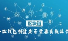 小狐钱包创建是否需要离线操作？