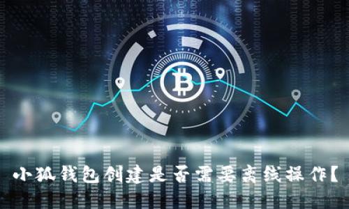 小狐钱包创建是否需要离线操作？