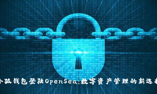 小狐钱包登陆OpenSea：数字资产管理的新选择