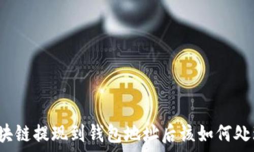    
区块链提现到钱包地址后该如何处理？