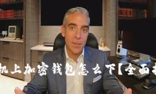 手机上加密钱包怎么下？全面指南