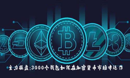 主力操盘：3000个钱包如何在加密货币市场中运作