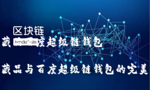 数字藏品百度超级链钱包

数字藏品与百度超级链钱包的完美结合