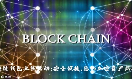 区块链钱包上线活动：安全便捷，您的加密资产新选择