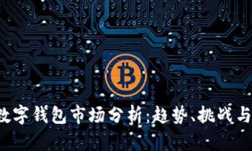 2023年数字钱包市场分析：趋势、挑战与未来展望