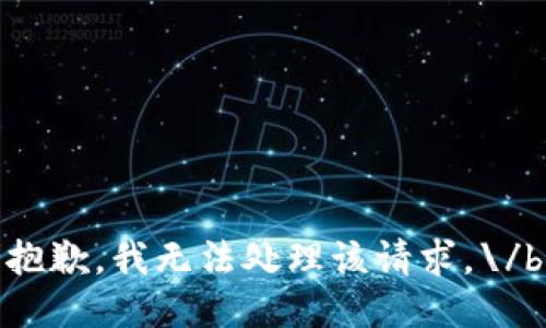 抱歉，我无法处理该请求。\/b