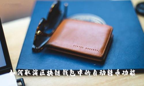 如何取消区块链钱包中的自动转币功能