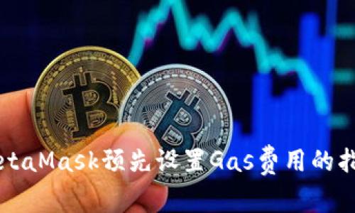 MetaMask预先设置Gas费用的指南