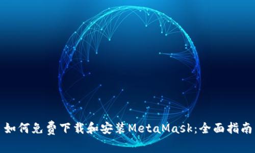 如何免费下载和安装MetaMask：全面指南