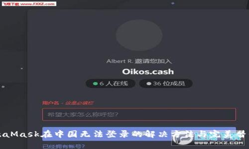 MetaMask在中国无法登录的解决方法与完美替代品