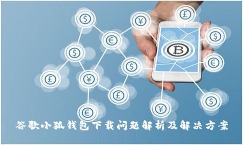 谷歌小狐钱包下载问题解析及解决方案
