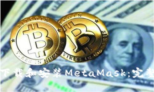 如何下载和安装MetaMask：完整指南