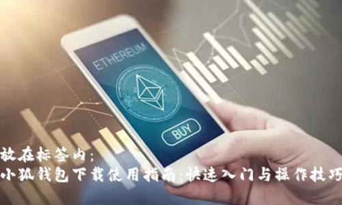 放在标签内：
小狐钱包下载使用指南：快速入门与操作技巧