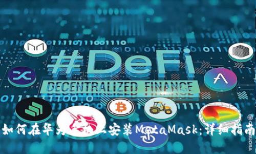 如何在华为手机上安装MetaMask：详细指南