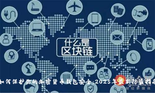 如何保护你的加密货币钱包安全：2025年最新防盗指南