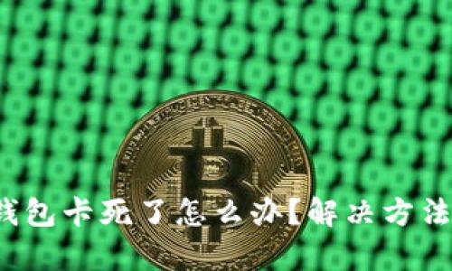  小狐钱包卡死了怎么办？解决方法全解析