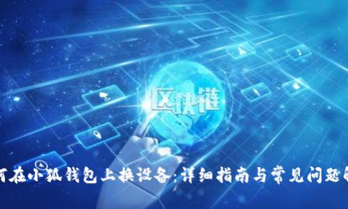 如何在小狐钱包上换设备：详细指南与常见问题解答