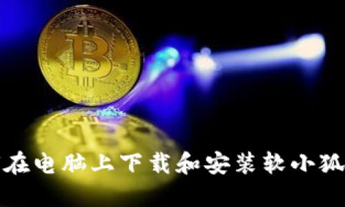 如何在电脑上下载和安装软小狐钱包