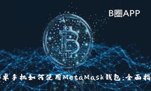 安卓手机如何使用MetaMask钱包：全面指南